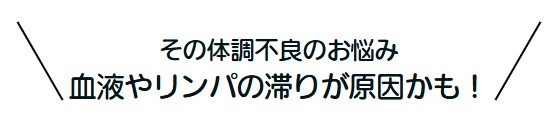 その体調不良のお悩み、血液やリンパの滞りが原因かも！